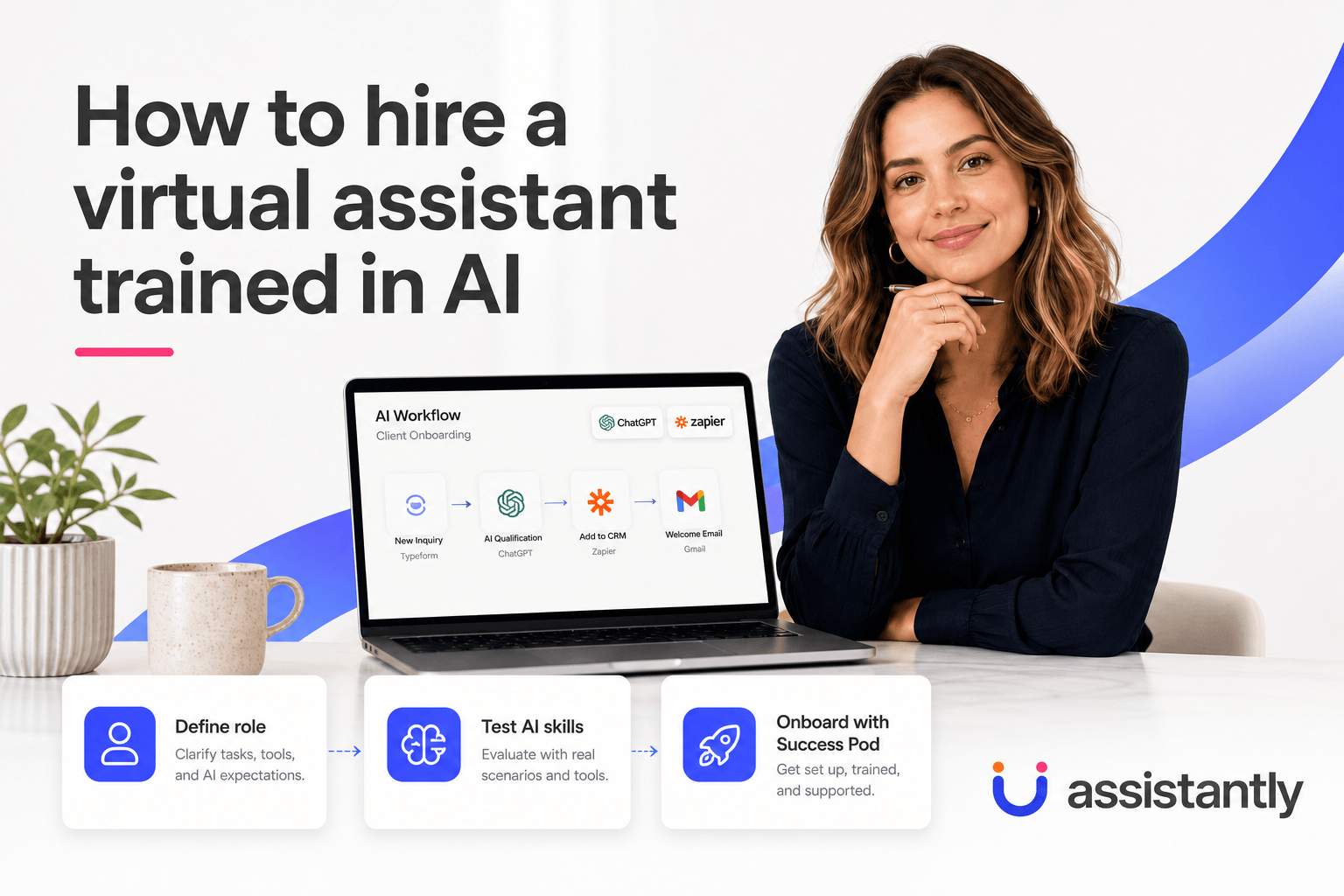 This image presents a professional guide on hiring a virtual assistant trained in AI technologies. It features a woman sitting beside a laptop displaying an AI workflow for client onboarding using tools such as Typeform, ChatGPT, Zapier, and Gmail. The guide outlines three key steps: defining the role with clear tasks and AI expectations, testing AI skills through real scenarios and tools, and onboarding with Success Pod for setup, training, and support. The branding of 'Assistantly' is visible, emphasizing a structured approach to integrating AI-ready virtual assistants into business workflows.